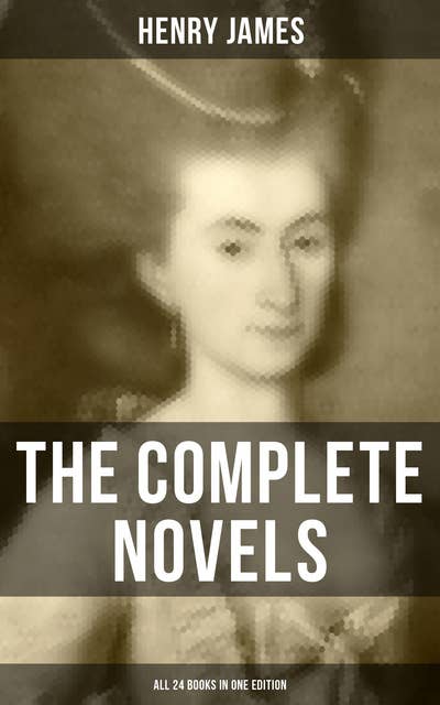 Cover for The Complete Novels of Henry James - All 24 Books in One Edition: The Portrait of a Lady, The Wings of the Dove, What Maisie Knew, The American, The Bostonian & more