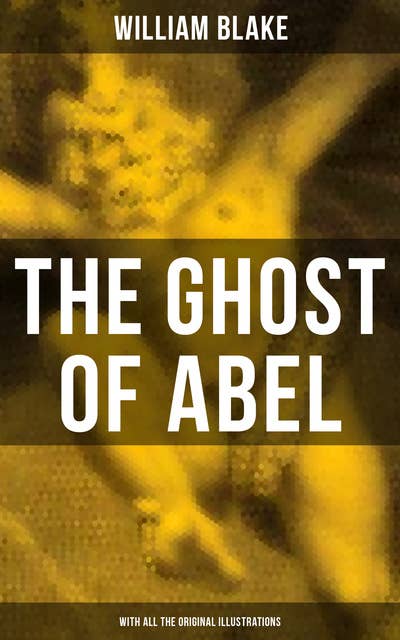 The Ghost of Abel (With All the Original Illustrations): A Revelation In the Visions of Jehovah Seen by William Blake