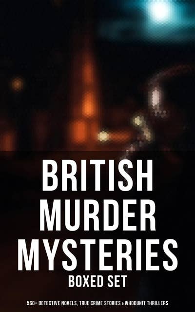British Murder Mysteries - Boxed Set (560+ Detective Novels, True Crime Stories & Whodunit Thrillers): Father Brown, Sherlock Holmes, Four Just Men, Dr. Thorndyke, Bulldog Drummond…