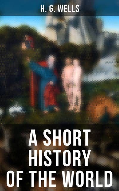 A Short History of the World: The Beginnings of Life, The Age of Mammals, The Neanderthal, Primitive Civilizations, Sumer, Egypt…