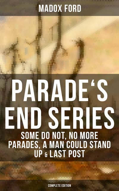 Parade's End Series: Some Do Not, No More Parades, A Man Could Stand Up & Last Post: Complete Edition