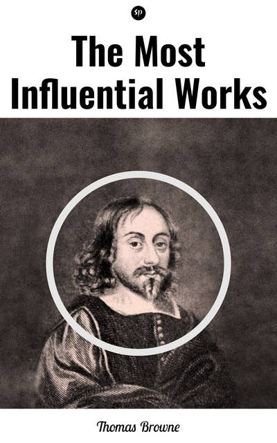 The Most Influential Works by Sir Thomas Browne: Religio Medici, Hydriotaphia & The Letter to a Friend