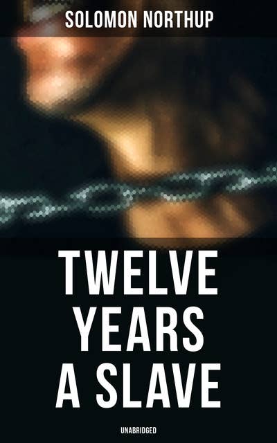 Twelve Years a Slave (Unabridged): A Narrative of a New York Citizen Kidnapped in Washington D.C. and Rescued From a Cotton Plantation Near the Red River in Louisiana