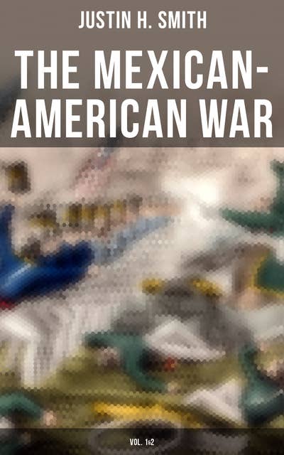 The Mexican-American War (Vol. 1&2): Historical Account of the Conflict Between USA and Mexico in 1846-1848