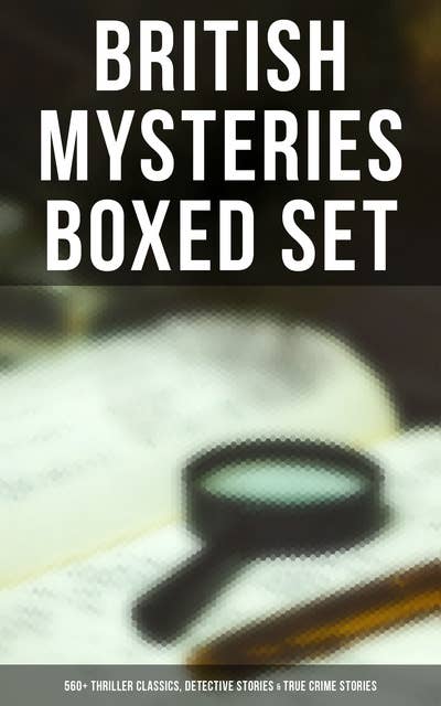 British Mysteries Boxed Set: 560+ Thriller Classics, Detective Stories & True Crime Stories: Complete Sherlock Holmes, Father Brown Mysteries, Four Just Men, Dr. Thorndyke Stories…