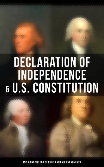 Declaration of Independence & U.S. Constitution (Including the Bill of Rights and All Amendments): With The Federalist Papers & Inaugural Speeches of the First Three Presidents