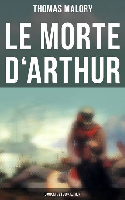 Le Morte d'Arthur (Complete 21 Book Edition)