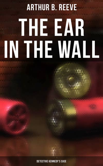 The Ear in the Wall: Detective Kennedy's Case: Detective Craig Kennedy's Mystery Case