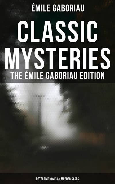 Classic Mysteries - The Émile Gaboriau Edition (Detective Novels & Murder Cases): Monsieur Lecoq, Caught In the Net, The Count's Millions, The Widow Lerouge, The Mystery of Orcival…