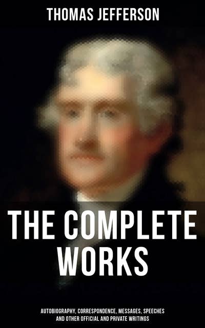 The Complete Works: Autobiography, Correspondence, Messages, Speeches and Other Official and Private Writings