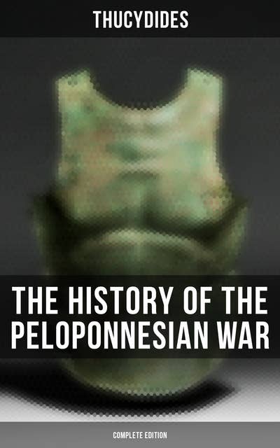 The History of the Peloponnesian War (Complete Edition): Historical Account of the War between Sparta and Athens