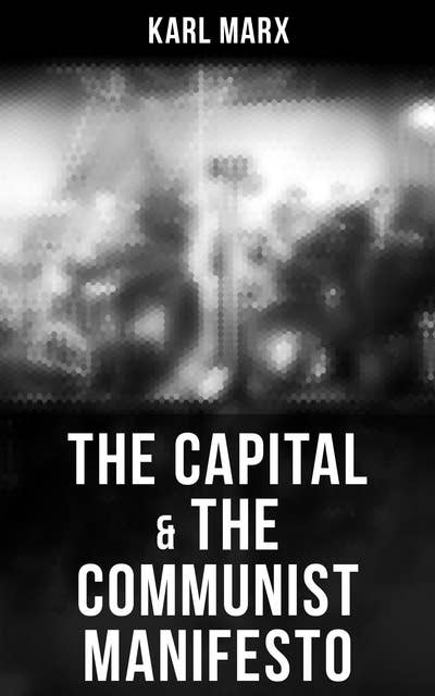 The Capital & The Communist Manifesto: Including Two Important Precursors to Capital (Wage-Labour and Capital & Wages, Price and Profit)