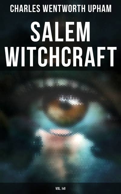 Salem Witchcraft (Vol. I&II): The Real History & Background of the Greatest Witch Hunt Trials in America