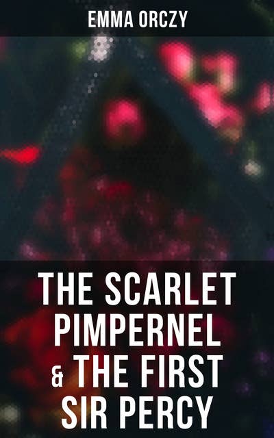 The Scarlet Pimpernel & The First Sir Percy: Historical Action-Adventure Novels