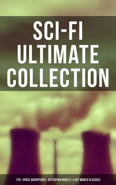 Sci-Fi Ultimate Collection: 170+ Space Adventures, Dystopian Novels & Lost World Classics: The Time Machine, The War of the Worlds, The Mysterious Island, Frankenstein, Iron Heel…