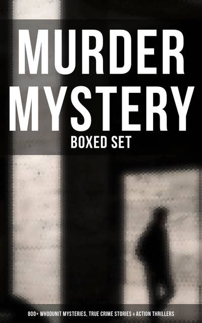 Murder Mystery - Boxed Set: 800+ Whodunit Mysteries, True Crime Stories & Action Thrillers: Sherlock Holmes, Dr. Thorndyke Cases, Bulldog Drummond, Detective Standish…