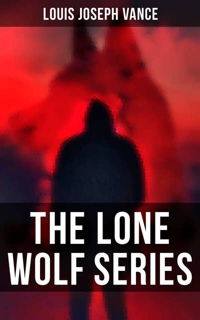 The Lone Wolf Series: The Lone Wolf, The False Faces, Alias The Lone Wolf, Red Masquerade & The Lone Wolf Returns
