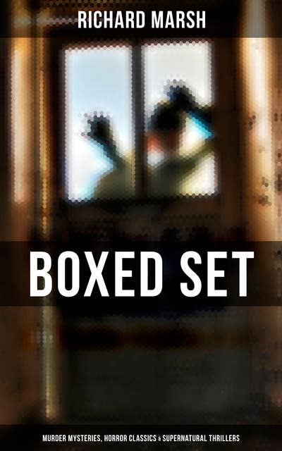 Richard Marsh Boxed Set: Murder Mysteries, Horror Classics & Supernatural Thrillers: The Beetle, Tom Ossington's Ghost, Crime and the Criminal, A Duel, The Chase of the Ruby…