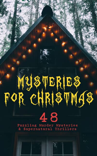 Mysteries For Christmas: 48 Puzzling Murder Mysteries & Supernatural Thrillers: What the Shepherd Saw, The Ghosts at Grantley, The Mystery of Room Five, The Adventure of the Blue Carbuncle, The Silver Hatchet, The Wolves of Cernogratz, A Terrible Christmas Eve...