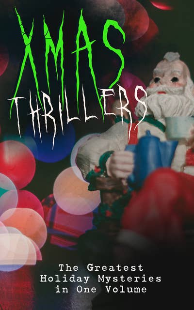 Xmas Thrillers: The Greatest Holiday Mysteries in One Volume: What the Shepherd Saw, A Policeman's Business, The Mystery of Room Five, The Adventure of the Blue Carbuncle, The Silver Hatchet, The Wolves of Cernogratz, A Terrible Christmas Eve...