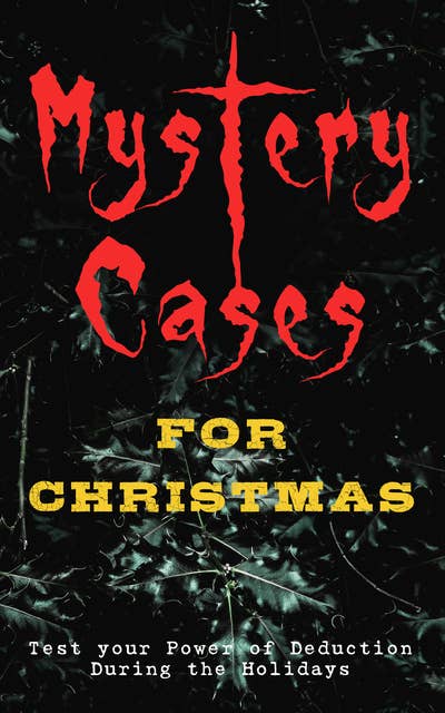 Mystery Cases For Christmas – Test Your Power Of Deduction During The Holidays: The Mystery of Room Five, Sherlock Holmes - The Blue Carbuncle, The Flying Stars, Mr Wray's Cash Box, Mustapha, The Grave by the Handpost, A Christmas Capture and many more