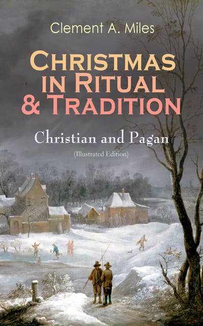 Christmas In Ritual & Tradition: Christian And Pagan (Illustrated Edition): Study of the History & Folklore of Christmas Holidays around the World