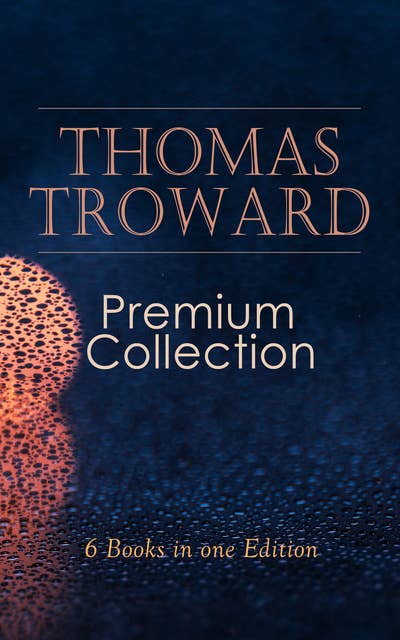 THOMAS TROWARD Premium Collection: 6 Books in one Edition: Spiritual Guide for Achieving Discipline and Controle of Your Mind & Your Body: The Creative Process in the Individual, Lectures on Mental Science...