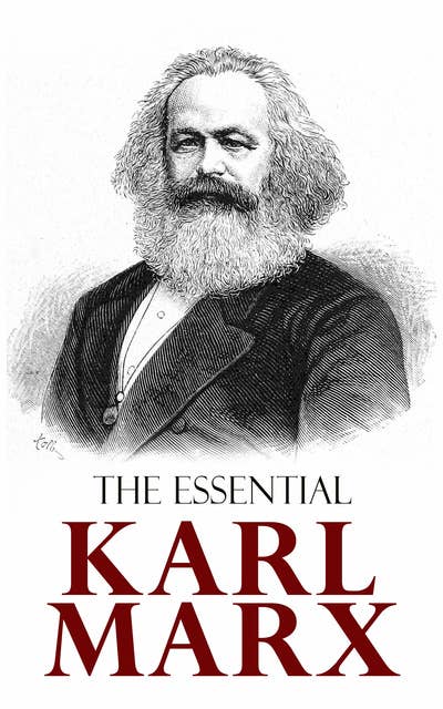 The Essential Karl Marx: Capital, Communist Manifesto, Wage Labor and Capital, Critique of the Gotha Program, Wages, Price and Profit, Theses on Feuerbach