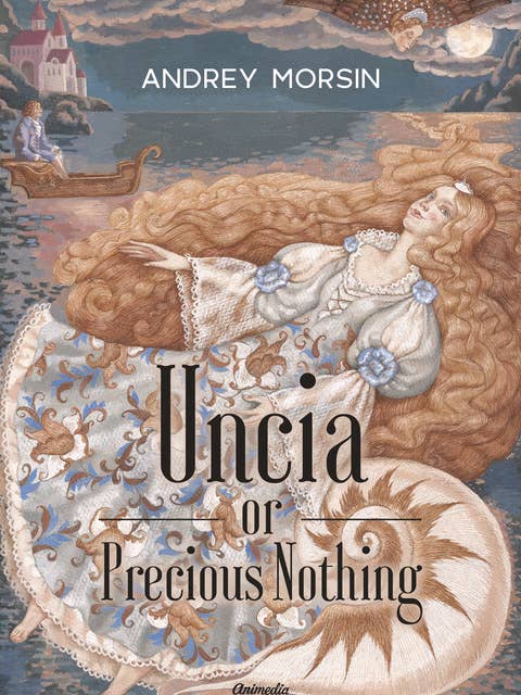 Uncia or Precious Nothing: Novel, Fairy-tale For All Ages