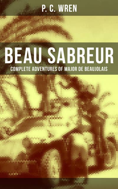 Beau Sabreur - Complete Adventures of Major De Beaujolais: The Wages of Virtue, Beau Geste, Cupid in Africa, Stepsons of France, Snake and Sword…