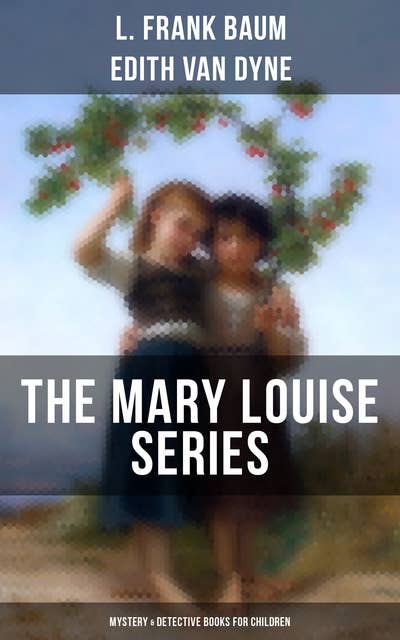The Mary Louise Series (Mystery & Detective Books for Children): The Adventures of a Girl Detective on a Quest to Solve a Mystery