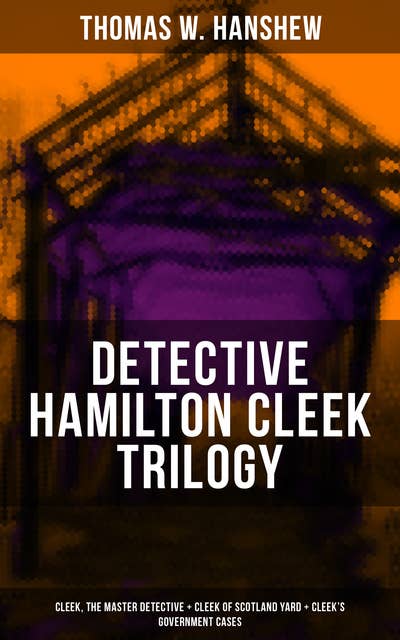 Detective Hamilton Cleek Trilogy: Cleek, the Master Detective + Cleek of Scotland Yard + Cleek's Government Cases