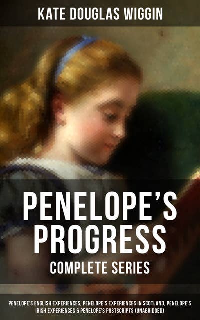 Penelope's Progress - Complete Series: Penelope's English Experiences, Penelope's Experiences in Scotland, Penelope's Irish Experiences & Penelope's Postscripts: Penelope's English Experiences, Penelope's Experiences in Scotland, Penelope's Irish Experiences & Penelope's Postscripts (Unabridged)