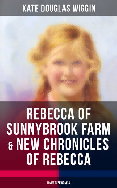 Rebecca of Sunnybrook Farm & New Chronicles of Rebecca (Adventure Novels)