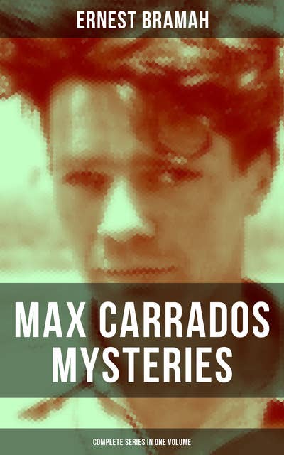 Max Carrados Mysteries - Complete Series in One Volume: The Bravo of London, The Coin of Dionysius, The Game Played In the Dark, The Eyes of Max Carrados