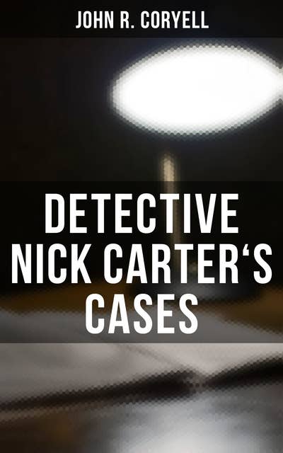 DETECTIVE NICK CARTER'S CASES: 7 Book Collection: The Great Spy System, The Mystery of St. Agnes' Hospital, The Crime of the French Café, With Links of Steel, Nick Carter's Ghost Story...