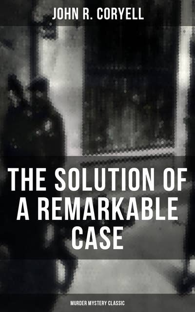 The Solution of a Remarkable Case (Murder Mystery Classic): Nick Carter Detective Library