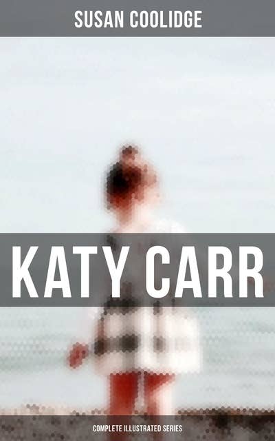 Katy Carr - Complete Illustrated Series: What Katy Did, What Katy Did at School, What Katy Did Next, Clover, In the High Valley & Curly Locks