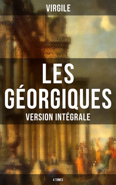 Les Géorgiques (Version intégrale - 4 Tomes): Le chef-d'œuvre de la littérature latine