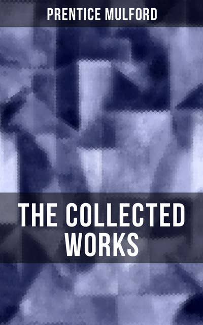 The Collected Works of Prentice Mulford: Thoughts Are Things, The God In You, Your Forces and How to Use Them, Life By Land and Sea, Swamp Angel and more