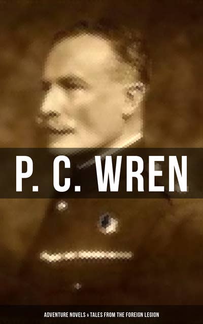 P. C. Wren: Adventure Novels & Tales From the Foreign Legion: The Wages of Virtue, Cupid in Africa, Snake and Sword, Driftwood Spars…