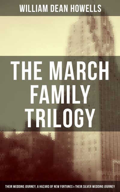 The March Family Trilogy: Their Wedding Journey, A Hazard of New Fortunes & Their Silver Wedding Journey