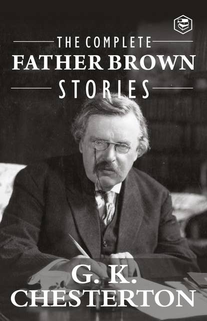 The Complete Father Brown Stories (Complete Collection): 53 Murder Mysteries - The Innocence of Father Brown, The Wisdom of Father Brown, The Incredulity of Father Brown, The Secret of Father Brown, The Scandal of Father Brown, The Donnington Affair & The Mask of Midas