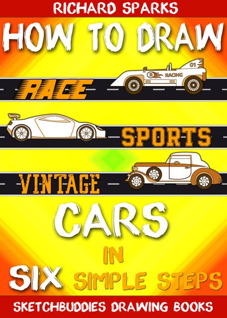 How to Draw Cars in Six Simple Steps: Drawing Race Cars, Sports Cars and Vintage Cars for Beginners