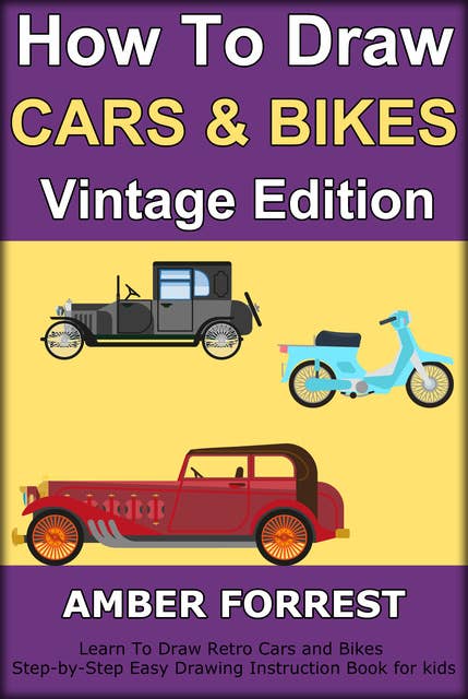 How To Draw Cars and Bikes : Vintage Edition: Learn To Draw Retro Cars and Bikes Step-by-Step Easy Drawing Instruction Book for kids