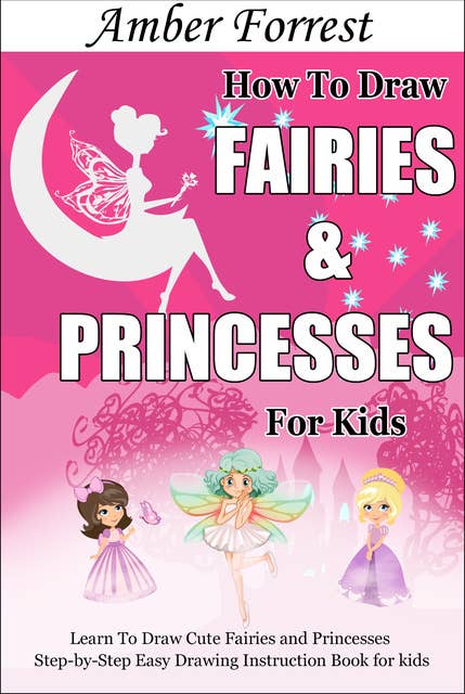 How To Draw Fairies and Princesses for Kids: Learn To Draw Cute Fairies and Princesses Step-by-Step Easy Drawing Instruction Book for kids