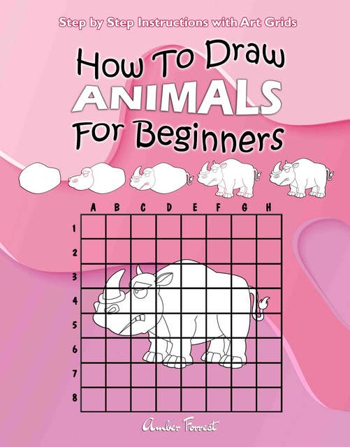 How To Draw Animals For Beginners : Step by Step Instructions with Art Grids: Learn To Draw Animals : Easy Step-by-Step Drawing Guide for Kids & Adults