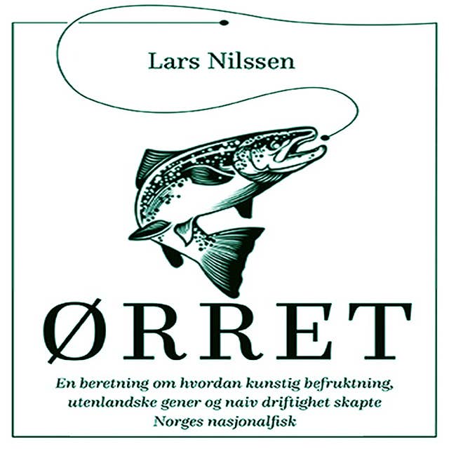 Ørret - En beretning om hvordan kunstig befruktning, utenlandske gener og naiv driftighet skapte Norges nasjonalfisk