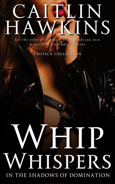 Whip Whispers: In the Shadows of Domination: Let the echo of a whip's crack lead you into a world of forbidden desires