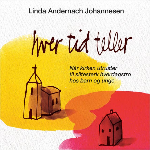Hver tid teller - Når kirken utruster til slitesterk hverdagstro hos barn og unge